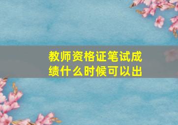 教师资格证笔试成绩什么时候可以出