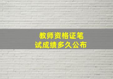 教师资格证笔试成绩多久公布