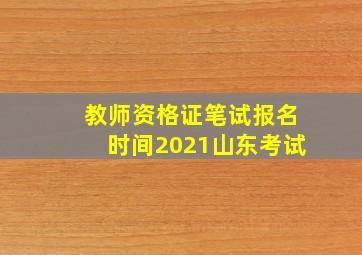 教师资格证笔试报名时间2021山东考试