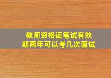 教师资格证笔试有效期两年可以考几次面试