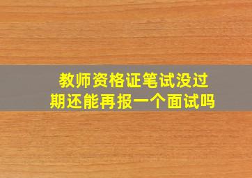 教师资格证笔试没过期还能再报一个面试吗