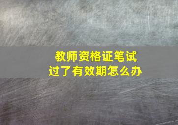 教师资格证笔试过了有效期怎么办