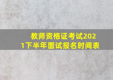 教师资格证考试2021下半年面试报名时间表