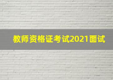 教师资格证考试2021面试