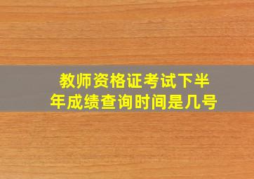 教师资格证考试下半年成绩查询时间是几号