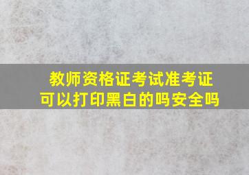 教师资格证考试准考证可以打印黑白的吗安全吗