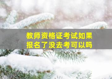 教师资格证考试如果报名了没去考可以吗