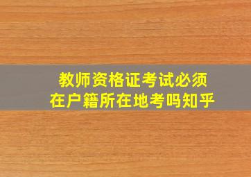 教师资格证考试必须在户籍所在地考吗知乎