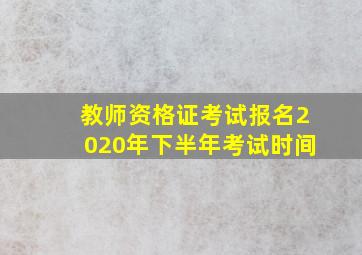 教师资格证考试报名2020年下半年考试时间