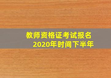 教师资格证考试报名2020年时间下半年