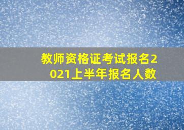 教师资格证考试报名2021上半年报名人数