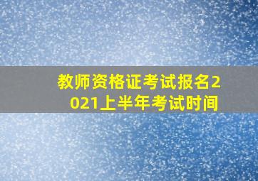 教师资格证考试报名2021上半年考试时间