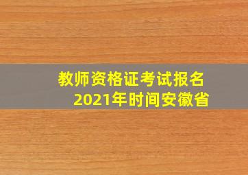 教师资格证考试报名2021年时间安徽省