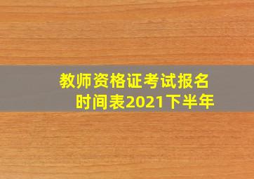 教师资格证考试报名时间表2021下半年