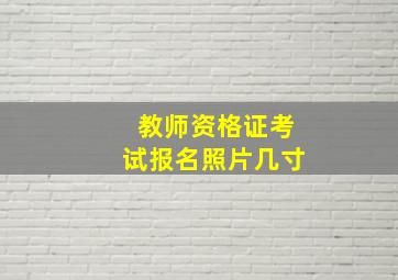 教师资格证考试报名照片几寸