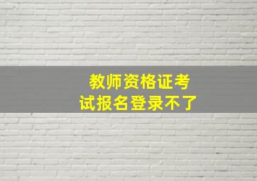 教师资格证考试报名登录不了