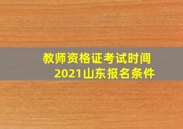 教师资格证考试时间2021山东报名条件