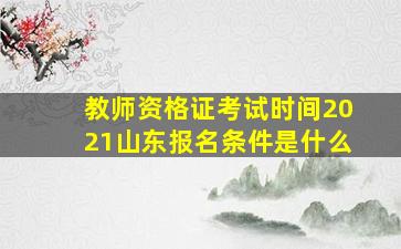 教师资格证考试时间2021山东报名条件是什么