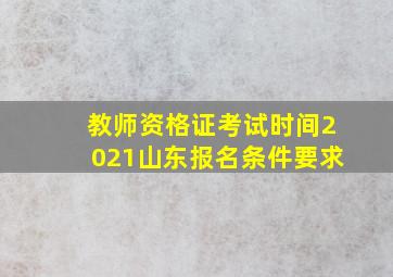 教师资格证考试时间2021山东报名条件要求