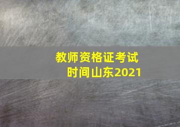 教师资格证考试时间山东2021