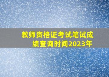 教师资格证考试笔试成绩查询时间2023年