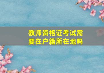 教师资格证考试需要在户籍所在地吗