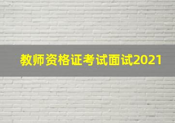 教师资格证考试面试2021