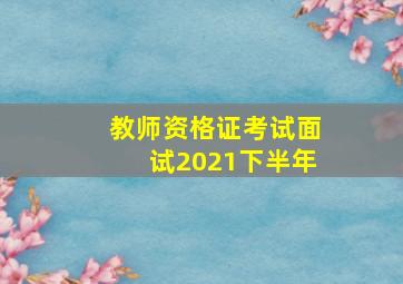 教师资格证考试面试2021下半年