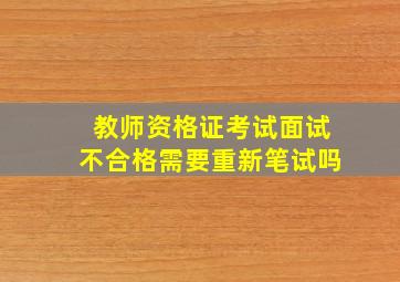 教师资格证考试面试不合格需要重新笔试吗