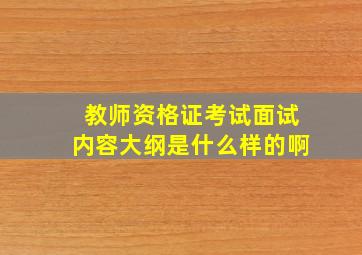 教师资格证考试面试内容大纲是什么样的啊