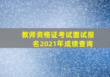 教师资格证考试面试报名2021年成绩查询