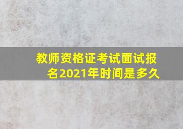 教师资格证考试面试报名2021年时间是多久