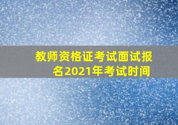 教师资格证考试面试报名2021年考试时间