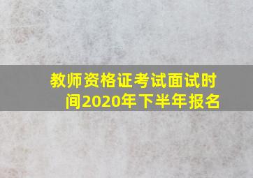 教师资格证考试面试时间2020年下半年报名