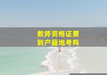 教师资格证要到户籍地考吗