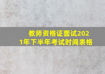 教师资格证面试2021年下半年考试时间表格