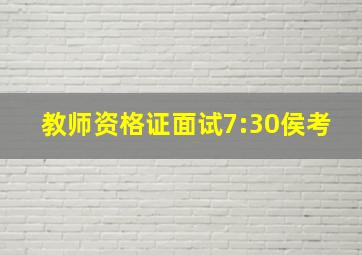 教师资格证面试7:30侯考