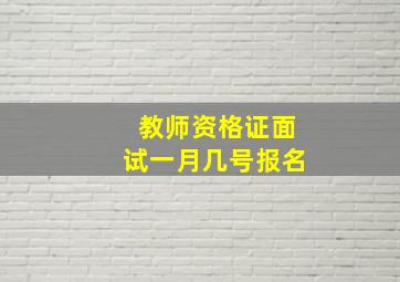 教师资格证面试一月几号报名