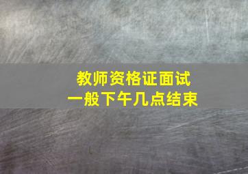 教师资格证面试一般下午几点结束