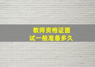 教师资格证面试一般准备多久