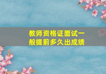 教师资格证面试一般提前多久出成绩