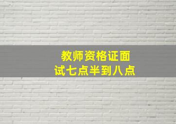 教师资格证面试七点半到八点