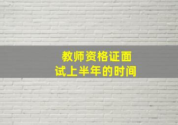 教师资格证面试上半年的时间