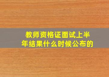 教师资格证面试上半年结果什么时候公布的