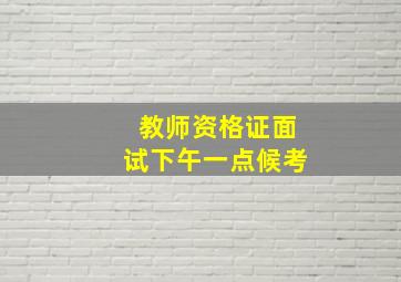 教师资格证面试下午一点候考