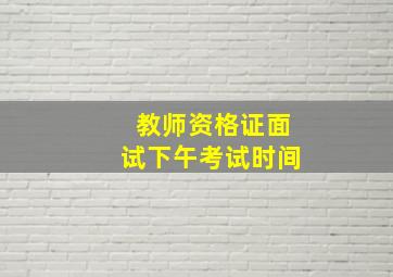 教师资格证面试下午考试时间