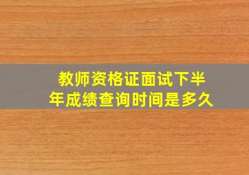 教师资格证面试下半年成绩查询时间是多久