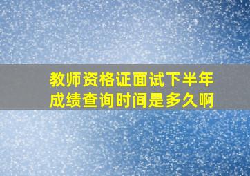 教师资格证面试下半年成绩查询时间是多久啊