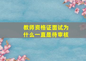 教师资格证面试为什么一直是待审核