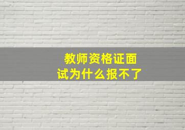 教师资格证面试为什么报不了